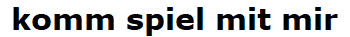 komm spiel mit mir